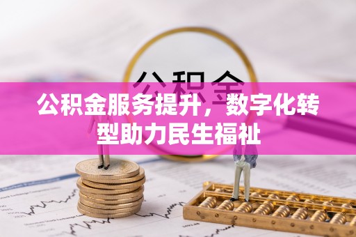 铜仁公积金服务提升，数字化转型助力民生福祉