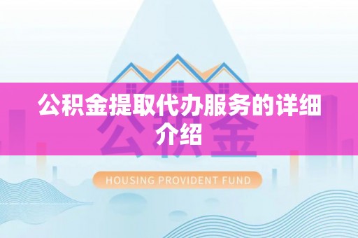 铜仁公积金提取代办服务的详细介绍