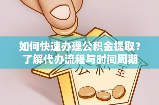 铜仁如何快速办理公积金提取？了解代办流程与时间周期