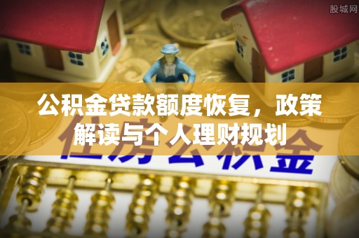 铜仁公积金贷款额度恢复，政策解读与个人理财规划
