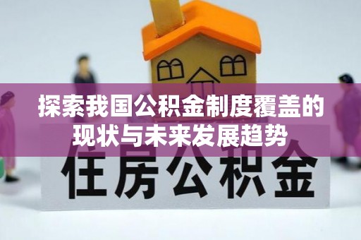 铜仁探索我国公积金制度覆盖的现状与未来发展趋势