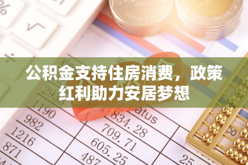 铜仁公积金支持住房消费，政策红利助力安居梦想