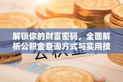 铜仁解锁你的财富密码，全面解析公积金查询方式与实用技巧