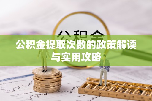 铜仁公积金提取次数的政策解读与实用攻略