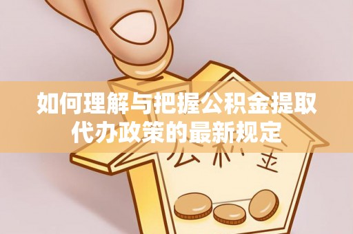 铜仁如何理解与把握公积金提取代办政策的最新规定