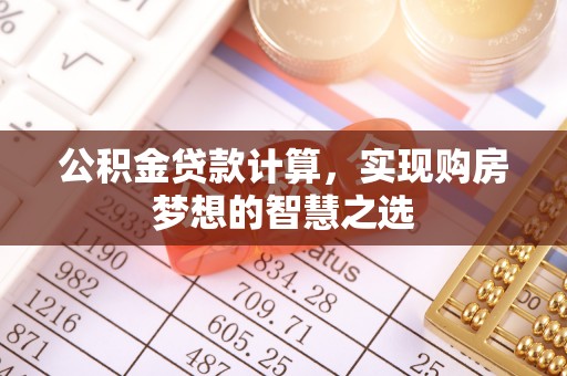 铜仁公积金贷款计算，实现购房梦想的智慧之选