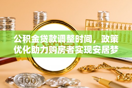 铜仁公积金贷款调整时间，政策优化助力购房者实现安居梦