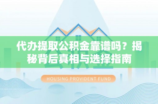 铜仁代办提取公积金靠谱吗？揭秘背后真相与选择指南