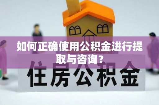 铜仁如何正确使用公积金进行提取与咨询？