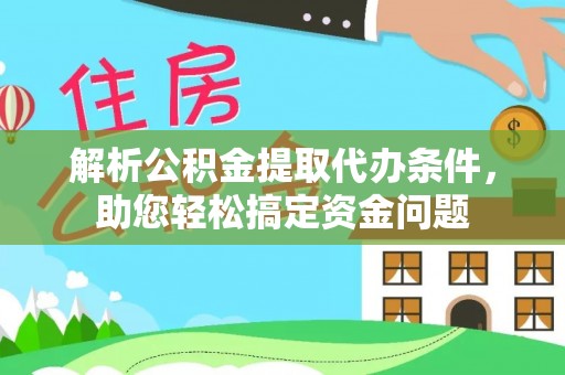 铜仁解析公积金提取代办条件，助您轻松搞定资金问题
