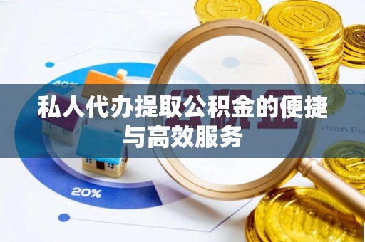 铜仁私人代办提取公积金的便捷与高效服务