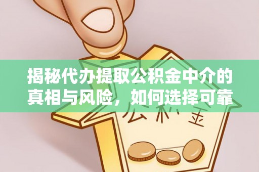 铜仁揭秘代办提取公积金中介的真相与风险，如何选择可靠的第三方服务