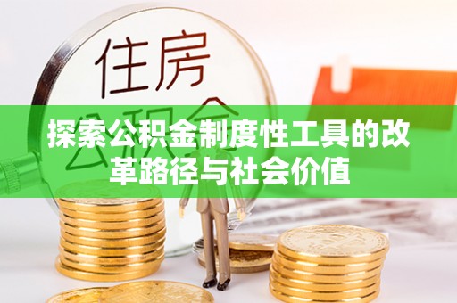 铜仁探索公积金制度性工具的改革路径与社会价值