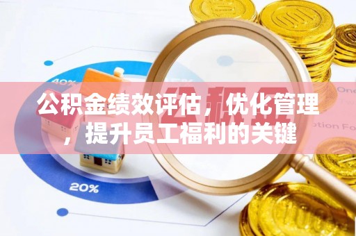 铜仁公积金绩效评估，优化管理，提升员工福利的关键