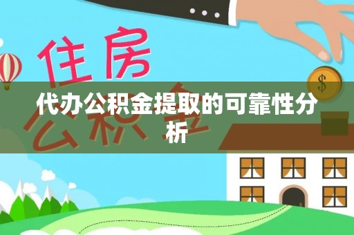 铜仁代办公积金提取的可靠性分析
