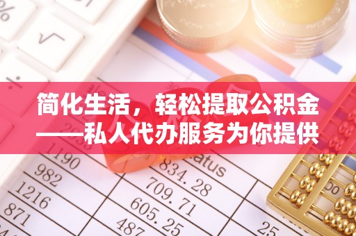 铜仁简化生活，轻松提取公积金——私人代办服务为你提供便利