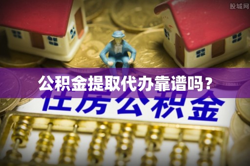铜仁公积金提取代办靠谱吗？
