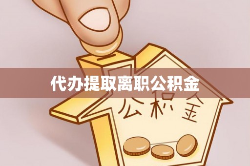 铜仁代办提取离职公积金