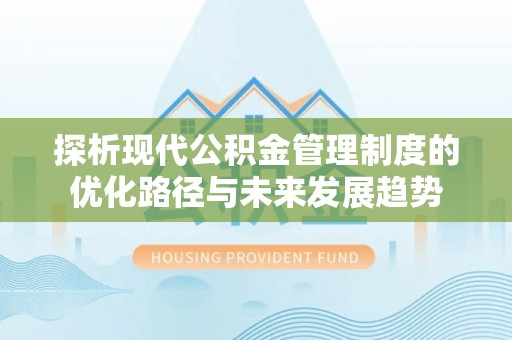 铜仁探析现代公积金管理制度的优化路径与未来发展趋势