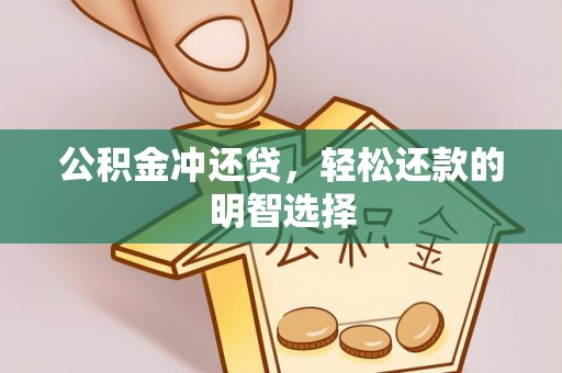 铜仁公积金冲还贷，轻松还款的明智选择