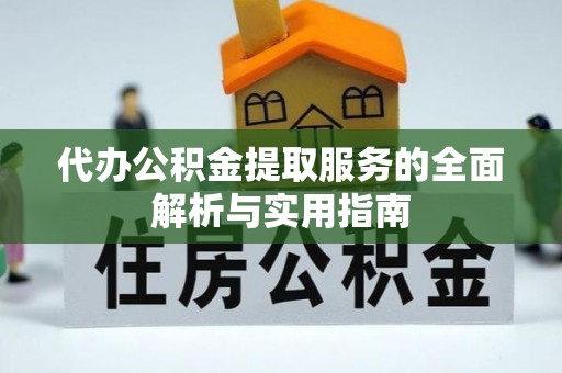 铜仁代办公积金提取服务的全面解析与实用指南