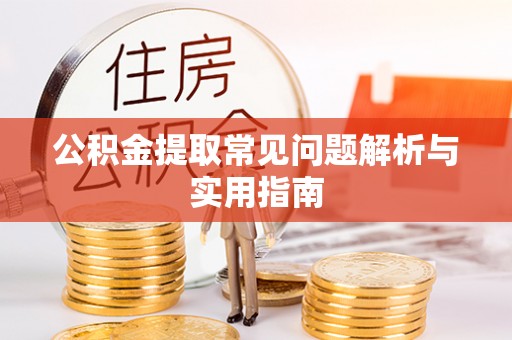 铜仁公积金提取常见问题解析与实用指南