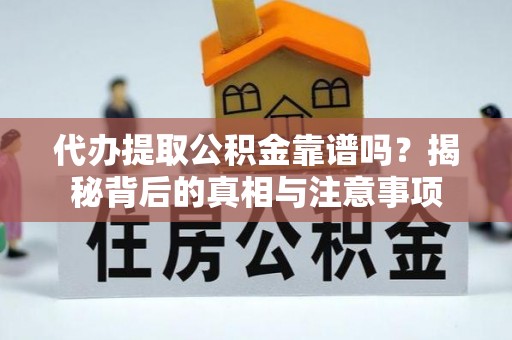 铜仁代办提取公积金靠谱吗？揭秘背后的真相与注意事项