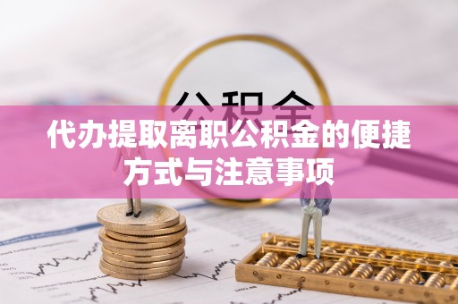 铜仁代办提取离职公积金的便捷方式与注意事项