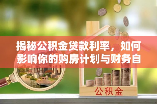 铜仁揭秘公积金贷款利率，如何影响你的购房计划与财务自由