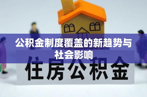 铜仁公积金制度覆盖的新趋势与社会影响