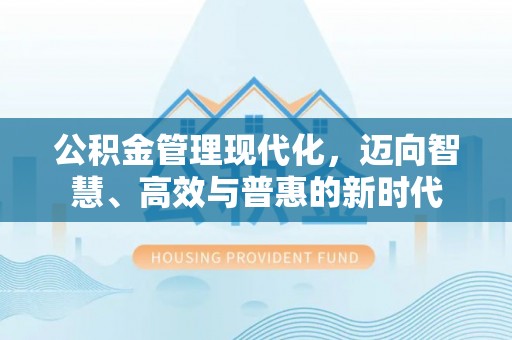 铜仁公积金管理现代化，迈向智慧、高效与普惠的新时代