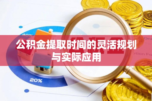 铜仁公积金提取时间的灵活规划与实际应用