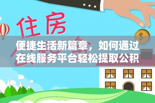 铜仁便捷生活新篇章，如何通过在线服务平台轻松提取公积金