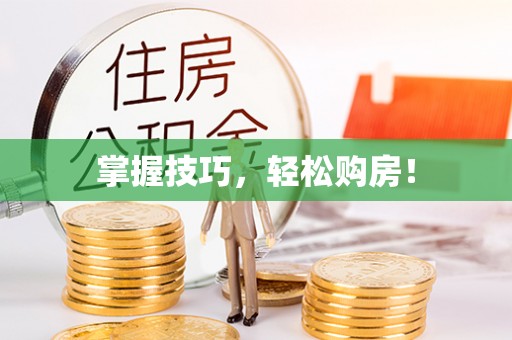 铜仁掌握技巧，轻松购房！
