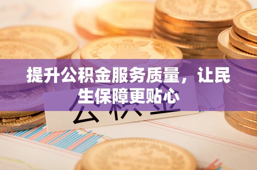 铜仁提升公积金服务质量，让民生保障更贴心