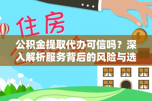 铜仁公积金提取代办可信吗？深入解析服务背后的风险与选择