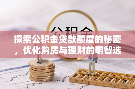 铜仁探索公积金贷款额度的秘密，优化购房与理财的明智选择