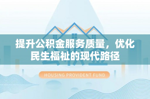 铜仁提升公积金服务质量，优化民生福祉的现代路径