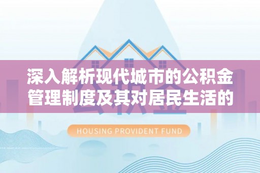铜仁深入解析现代城市的公积金管理制度及其对居民生活的影响