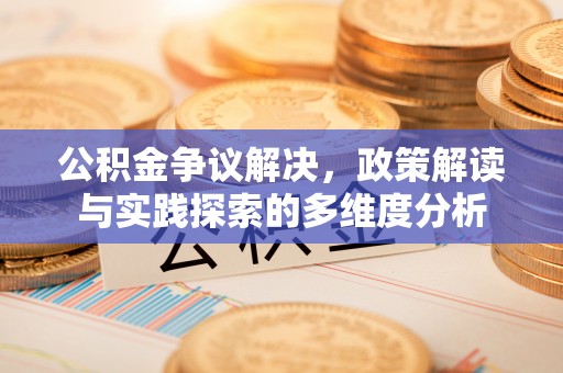 铜仁公积金争议解决，政策解读与实践探索的多维度分析