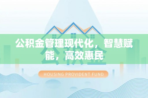 铜仁公积金管理现代化，智慧赋能，高效惠民