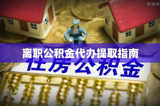 铜仁离职公积金代办提取指南