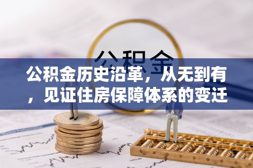 铜仁公积金历史沿革，从无到有，见证住房保障体系的变迁