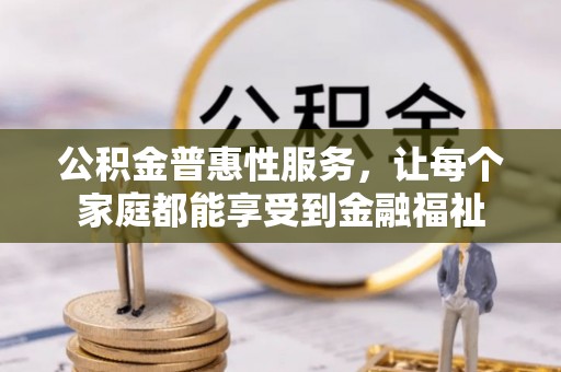 铜仁公积金普惠性服务，让每个家庭都能享受到金融福祉