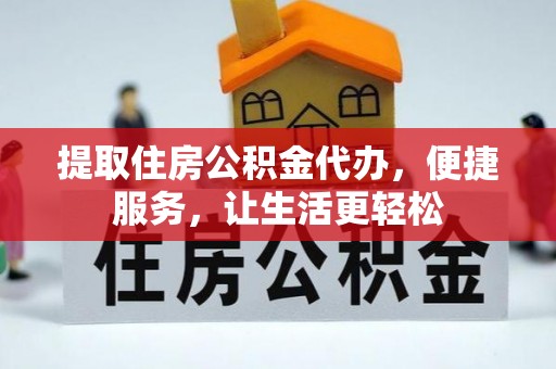 铜仁提取住房公积金代办，便捷服务，让生活更轻松