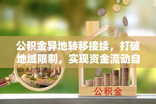铜仁公积金异地转移接续，打破地域限制，实现资金流动自由