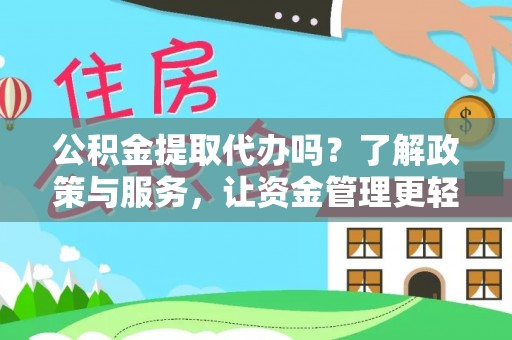 铜仁公积金提取代办吗？了解政策与服务，让资金管理更轻松