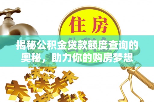 铜仁揭秘公积金贷款额度查询的奥秘，助力你的购房梦想