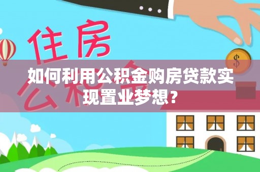 铜仁如何利用公积金购房贷款实现置业梦想？