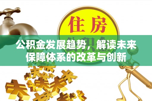 铜仁公积金发展趋势，解读未来保障体系的改革与创新